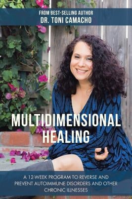 Multidimensional Healing: A 12-Week Program to Reverse and Prevent Autoimmune Disorders and Other Chronic Illnesses by Camacho, Toni