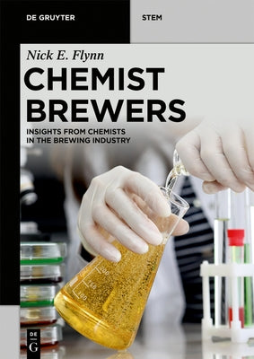 Chemist Brewers: Insights from Chemists and Biologists in the Brewing Industry by Flynn, Nick Edward