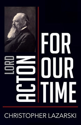 Lord Acton for Our Time by Lazarski, Christopher