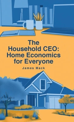 The Household CEO: Home Economics for Everyone by Mack, James