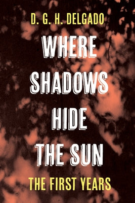 Where Shadows Hide the Sun, The First Years by Delgado, D. G. H.