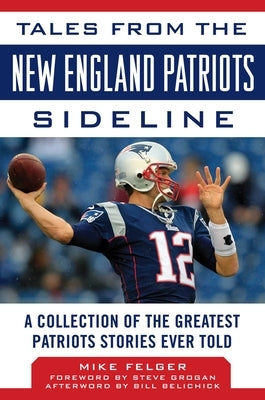 Tales from the New England Patriots Sideline: A Collection of the Greatest Patriots Stories Ever Told by Felger, Mike