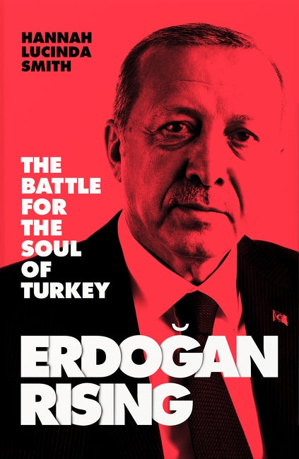 Erdogan Rising: The Battle for the Soul of Turkey by Smith, Hannah Lucinda
