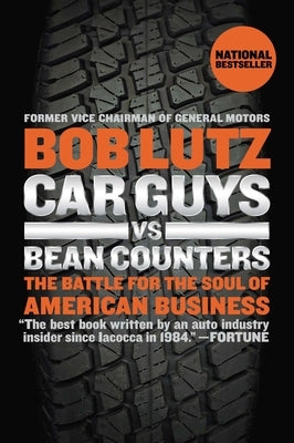 Car Guys vs. Bean Counters: The Battle for the Soul of American Business by Lutz, Bob
