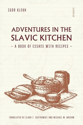 Adventures in the Slavic Kitchen: A book of Essays with Recipes by Klekh, Igor