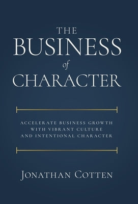 The Business of Character: Accelerate Business Growth with Vibrant Culture and Intentional Character by Cotten, Jonathan