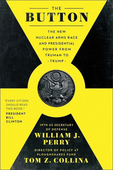 The Button: The New Nuclear Arms Race and Presidential Power from Truman to Trump by Perry, William J.