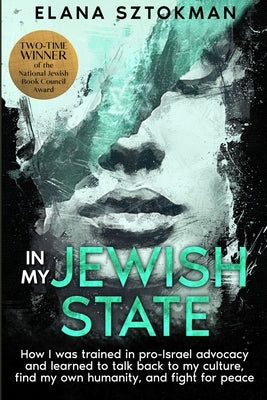 In My Jewish State: How I was trained in pro-Israel advocacy, and how I learned to talk back to my culture, find my own humanity, and figh by Sztokman, Elana