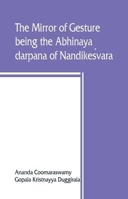 The mirror of gesture, being the Abhinaya darpana of Nandikes&#769;vara by Coomaraswamy, Ananda