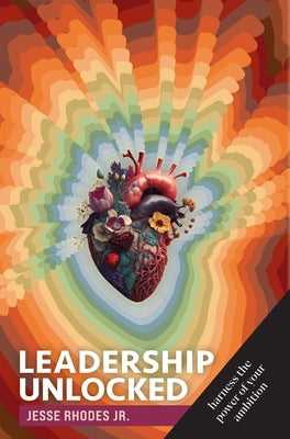 Leadership Unlocked: Harness the Power of Your Ambition by Rhodes, Jesse, Jr.