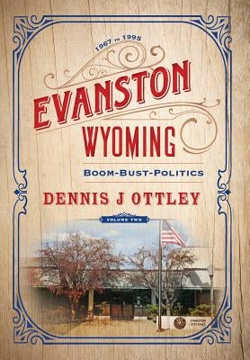 Evanston Wyoming Volume 2: Boom-Bust-Politics by Ottley, Dennis J.