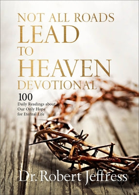 Not All Roads Lead to Heaven Devotional: 100 Daily Readings about Our Only Hope for Eternal Life by Jeffress, Robert