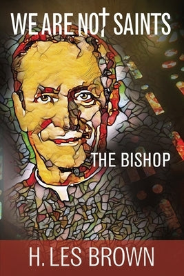 We Are Not Saints: The Bishop by Brown, H. Les