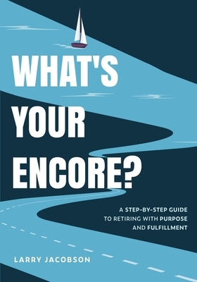 What's Your Encore?: A Step-by-Step to Retiring with Purpose and Fulfillment by Jacobson, Larry