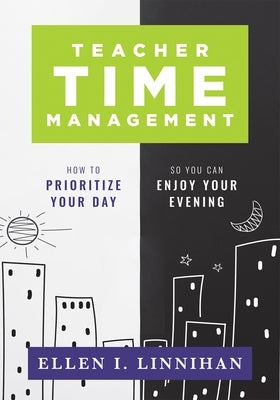 Teacher Time Management: How to Prioritize Your Day So You Can Enjoy Your Evening (Strategies to Maximize Time Management and Avoid Teacher Burnout) by Linnihan
