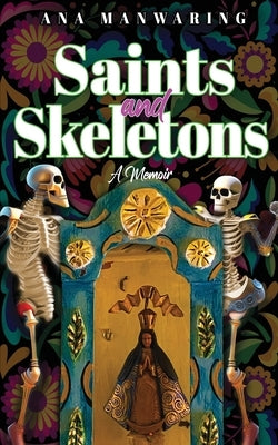 Saints and Skeletons: A Memoir of Living in Mexico by Manwaring, Ana