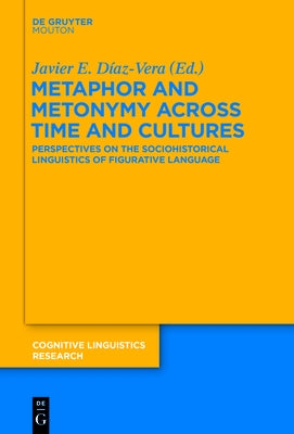 Metaphor and Metonymy Across Time and Cultures: Perspectives on the Sociohistorical Linguistics of Figurative Language by D?az-Vera, Javier E.