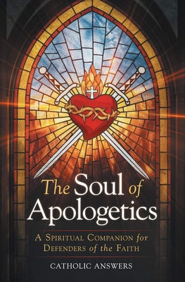 The Soul of Apologetics: A Spiritual Companion for Defenders of the Faith by Answers, Catholic