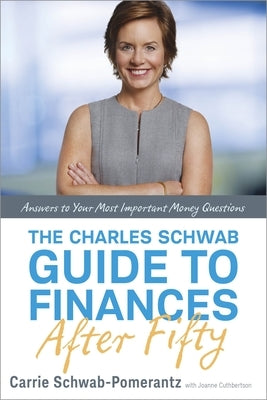The Charles Schwab Guide to Finances After Fifty: Answers to Your Most Important Money Questions by Schwab-Pomerantz, Carrie