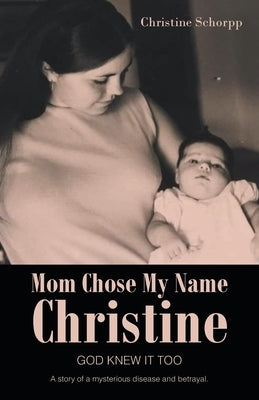 Mom Chose My Name Christine: God Knew It Too by Schorpp, Christine