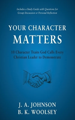 Your Character Matters: 10 Character Traits God Calls Every Christian Leader to Demonstrate by Johnson, J. a.