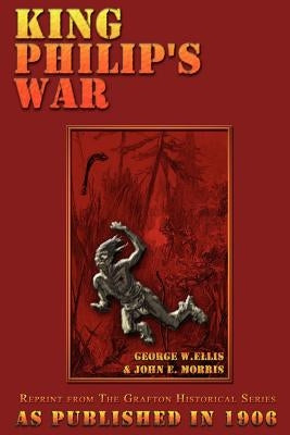 King Philip's War: Based on the Archives and Records of Massachusetts, Plymouth, Rhode Island and Connecticut, and Contemporary Letters a by Ellis, George W.
