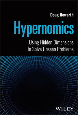 Hypernomics: Using Hidden Dimensions to Solve Unseen Problems by Howarth, Doug