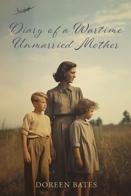 Diary of a Wartime Unmarried Mother by Bates, Doreen