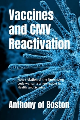 Vaccines and CMV Reactivation: How violation of the Nuremberg code warrants a new axiom in Health and Science by Of Boston, Anthony