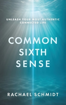 Common Sixth Sense: Unleash Your Most Authentic Connected Life by Schmidt, Rachael