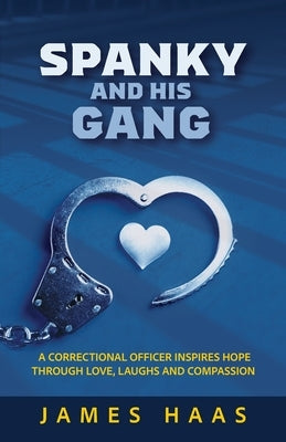 Spanky And His Gang: A Correctional Officer Inspires Hope Through Love, Laughs And Compassion by Haas, James