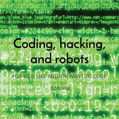 Coding, hacking, and robots: For Kids Like And/Or Want to Code by Mai, Bob