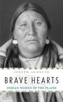 Brave Hearts: Indian Women of the Plains by Agonito, Joseph