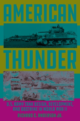 American Thunder: U.S. Army Tank Design, Development, and Doctrine in World War II by Anderson Jr, Richard