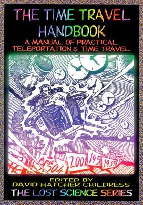 The Time Travel Handbook: A Manual of Practical Teleportation & Time Travel by Childress, David Hatcher