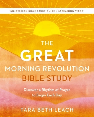 The Great Morning Revolution Bible Study Guide Plus Streaming Video: Discover a Rhythm of Prayer to Begin Each Day by Leach, Tara Beth