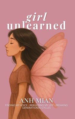 Girl Unlearned: Finding My Voice, Rebuilding My Life, and Breaking Generational Cycles by Mian, Anh