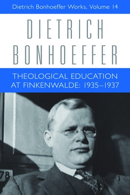 Theological Education at Finkenwalde: 1935-1937: Dietrich Bonhoeffer Works, Volume 14 by Barker, H. Gaylon