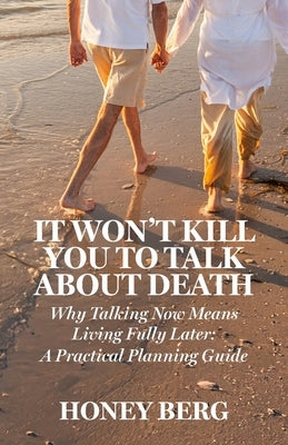 It Won't Kill You to Talk about Death: Why Talking Now Means Living Fully Later: a Practical Planning Guide by Berg, Honey