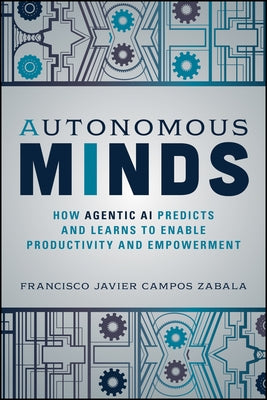 Autonomous Minds: How Agentic AI Predicts and Learns to Enable Productivity and Empowerment by Campos Zabala, Francisco Javier