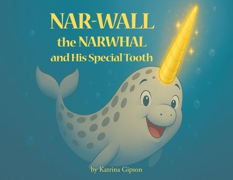 Nar-Wall the Narwhal and His Special Tooth by Gipson, Katrina