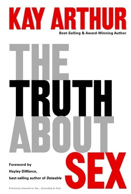 The Truth About Sex: What the World Won't Tell You and God Wants You to Know by Arthur, Kay