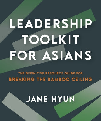 Leadership Toolkit for Asians: The Definitive Resource Guide for Breaking the Bamboo Ceiling by Hyun, Jane