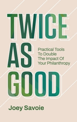 Twice As Good: Practical Tools to Double the Impact of Your Philanthropy by Savoie, Joey