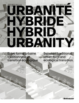 Urbanité Hybride / Hybrid Urbanity: Entre Forme Urbaine Traditionnelle Et Transition Écologique / Between Traditional Urban Form and Ecological Transi by Marchand, Bruno