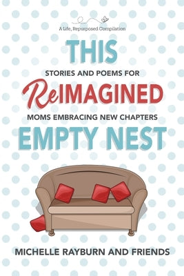 This Reimagined Empty Nest: Stories and Poems for Moms Embracing New Chapters by Rayburn, Michelle