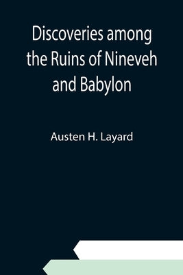 Discoveries among the Ruins of Nineveh and Babylon by H. Layard, Austen