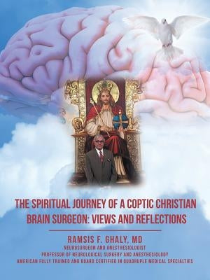 The Spiritual Journey of a Coptic Christian Brain Surgeon: Views and Reflections by Ghaly, Ramsis F.