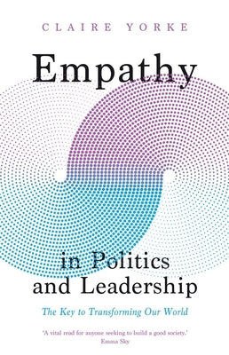 Empathy in Politics and Leadership: The Key to Transforming Our World by Yorke, Claire
