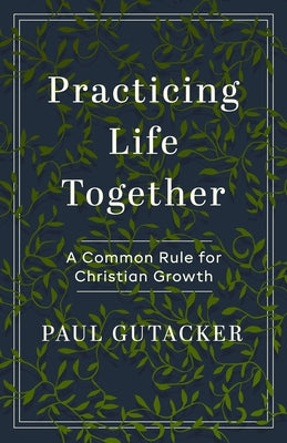 Practicing Life Together: A Common Rule for Christian Growth by Gutacker, Paul